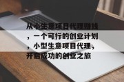 从小生意项目代理赚钱，一个可行的创业计划，小型生意项目代理，开启成功的创业之旅