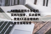 KK语音赚钱小生意的实践与探索，实战案例，使用KK语音赚钱的小生意策略探索