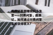 鹿鼎记答题赚钱的小生意——付费问答，鹿鼎记，如何通过付费问答方式获得收入?