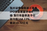 东兴证券保荐浙江荣泰IPO项目质量评级B级 发行市盈率高于行业均值104.13%募资10.72亿元