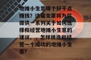 地摊小生意哪个好干点赚钱？这篇文章将为你提供一系列关于如何选择和经营地摊小生意的建议。，怎样挑选和经营一个成功的地摊小生意?