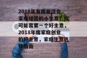 2018年有哪些适合家庭经营的小生意？你可能需要一个好主意，2018年度家庭创业的好主意，家庭生意选择指南