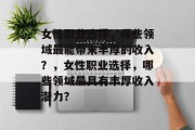 女性职业选择，哪些领域最能带来丰厚的收入？，女性职业选择，哪些领域最具有丰厚收入潜力？