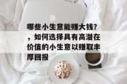 哪些小生意能赚大钱？，如何选择具有高潜在价值的小生意以赚取丰厚回报