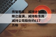 传智教育：减持计划期限已届满，减持股东共减持公司股份约617万股