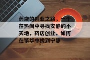 药店的创业之路,一个在热闹中寻找安静的小天地,药店创业,如何在繁华中找到宁静 药店的创业之路,一个在热闹中寻找安静的小天地,药店创业,如何在繁华中找到宁静