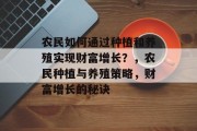 农民如何通过种植和养殖实现财富增长？，农民种植与养殖策略，财富增长的秘诀