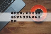 建材行业，如何通过精准投资与优质服务实现盈利