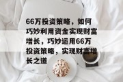 66万投资策略，如何巧妙利用资金实现财富增长，巧妙运用66万投资策略，实现财富增长之道