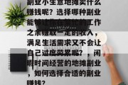 副业小生意地摊卖什么赚钱呢？选择哪种副业能够让你在繁忙的工作之余赚取一定的收入，满足生活需求又不会让自己过度劳累呢？，闲暇时间经营的地摊副业，如何选择合适的副业赚钱？