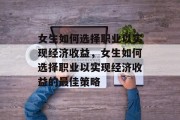 女生如何选择职业以实现经济收益，女生如何选择职业以实现经济收益的最佳策略