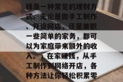在家做小生意赚取零花钱是一种常见的理财方式。无论是做手工制作、开设网店，还是兼职一些简单的家务，都可以为家庭带来额外的收入。，在家赚钱，从手工制作到网络开店，各种方法让你轻松积累零花钱