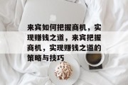 来宾如何把握商机，实现赚钱之道，来宾把握商机，实现赚钱之道的策略与技巧