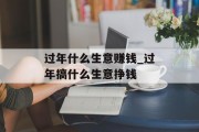 过年什么生意赚钱_过年搞什么生意挣钱