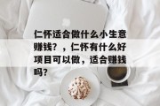 仁怀适合做什么小生意赚钱？，仁怀有什么好项目可以做，适合赚钱吗？