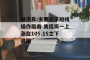 田洪良:主要货币短线操作指南 美指周一上涨在105.15之下遇阻