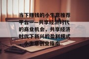 当下赚钱的小生意推荐平台——共享经济时代的商业机会，共享经济时代下新兴的盈利模式，小生意创业指南