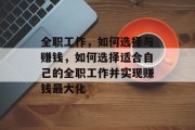 全职工作，如何选择与赚钱，如何选择适合自己的全职工作并实现赚钱最大化