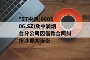 *ST中润(000506.SZ)及中润烟台分公司因借款合同纠纷涉重大诉讼