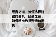 经商之道，如何选择赚钱的商机，经商之道，如何精准选择赚钱的商机
