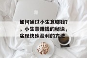 如何通过小生意赚钱？，小生意赚钱的秘诀，实现快速盈利的方法