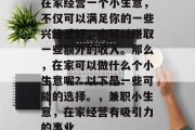 在家经营一个小生意，不仅可以满足你的一些兴趣爱好，也可以赚取一些额外的收入。那么，在家可以做什么个小生意呢？以下是一些可能的选择。，兼职小生意，在家经营有吸引力的事业