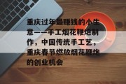 重庆过年最赚钱的小生意——手工烟花鞭炮制作，中国传统手工艺，重庆春节燃放烟花鞭炮的创业机会
