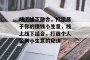 线上线下融合，打造属于你的赚钱小生意，线上线下结合，打造个人盈利小生意的秘诀