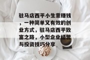 驻马店西平小生意赚钱，一种简单又有效的创业方式，驻马店西平致富之路，小型企业经营与投资技巧分享