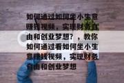 如何通过如何坐小生意赚钱视频，实现财务自由和创业梦想？，教你如何通过看如何坐小生意赚钱视频，实现财务自由和创业梦想