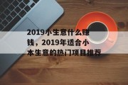 2019小生意什么赚钱，2019年适合小本生意的热门项目推荐