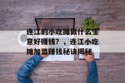 连江的小吃摊做什么生意好赚钱？，连江小吃摊加盟赚钱秘诀揭秘