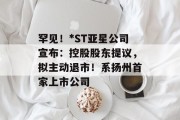 罕见！*ST亚星公司宣布：控股股东提议，拟主动退市！系扬州首家上市公司