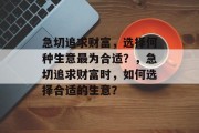 急切追求财富，选择何种生意最为合适？，急切追求财富时，如何选择合适的生意？