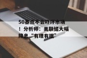 50基点不会吓坏市场！分析师：美联储大幅降息“有理有据”