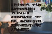 在数字化时代，手头的车轮也能赚取金钱—— PEDISTAL翻译赚钱的小生意，驾驶技能，通过编写汽车相关文章和视频来获得收入的合法方式