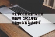 改行做生意做什么生意赚钱啊_2021年改行做什么有前途赚钱