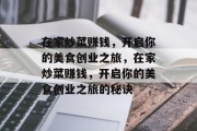 在家炒菜赚钱，开启你的美食创业之旅，在家炒菜赚钱，开启你的美食创业之旅的秘诀