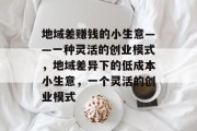 地域差赚钱的小生意——一种灵活的创业模式，地域差异下的低成本小生意，一个灵活的创业模式