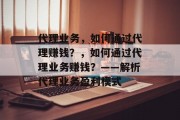 代理业务，如何通过代理赚钱？，如何通过代理业务赚钱？——解析代理业务盈利模式