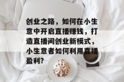 创业之路，如何在小生意中开启直播赚钱，打造直播间创业新模式，小生意者如何利用直播盈利?