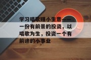 学习唱歌赚小生意——一份有前景的投资，以唱歌为生，投资一个有前途的小事业