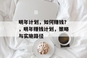 明年计划，如何赚钱？，明年赚钱计划，策略与实施路径