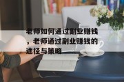 老师如何通过副业赚钱，老师通过副业赚钱的途径与策略