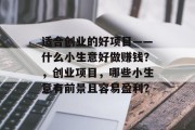 适合创业的好项目——什么小生意好做赚钱？，创业项目，哪些小生意有前景且容易盈利？