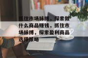 抓住市场脉搏，探索做什么商品赚钱，抓住市场脉搏，探索盈利商品选择策略