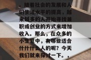 什什什么小生意赚钱？这是一个很有趣的话题。随着社会的发展和人们生活水平的提高，越来越多的人开始寻找兼职或创业的方式来增加收入。那么，在众多的小生意中，有哪些适合什什什么人的呢？今天我们就来探讨一下。，什什什职业，适合什什什人群的小生意推荐