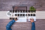 抖音做小生意能赚钱吗？，抖音创业小生意盈利秘诀