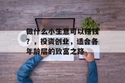 做什么小生意可以赚钱？，投资创业，适合各年龄层的致富之路