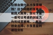在邢台做什么小生意赚钱？这个问题的答案可能因人而异，但以下是一些可以考虑的创业方向和经营策略。，邢台创业选择，小生意盈利途径分析